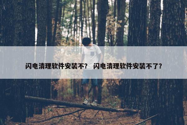 闪电清理软件安装不？ 闪电清理软件安装不了？