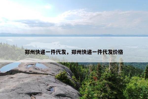 郑州快递一件代发,郑州快递一件代发价格 郑州快递一件代发,郑州快递一件代发价格