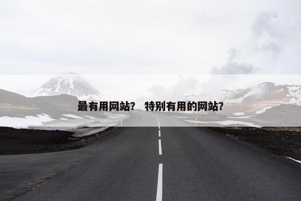 最有用网站？ 特别有用的网站？