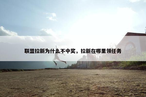 联盟拉新为什么不中奖，拉新在哪里领任务