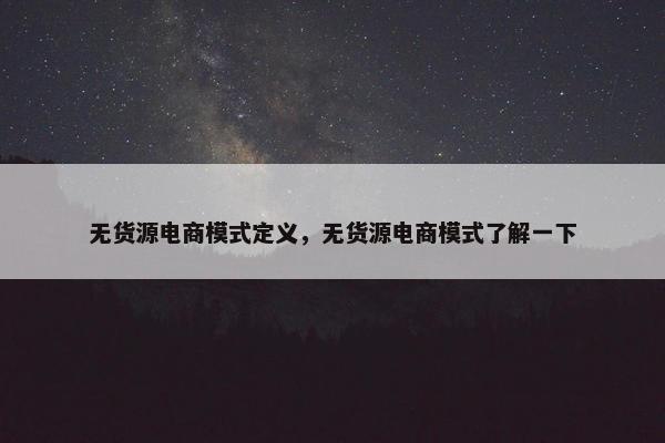 无货源电商模式定义,无货源电商模式了解一下 无货源电商模式定义,无货源电商模式了解一下