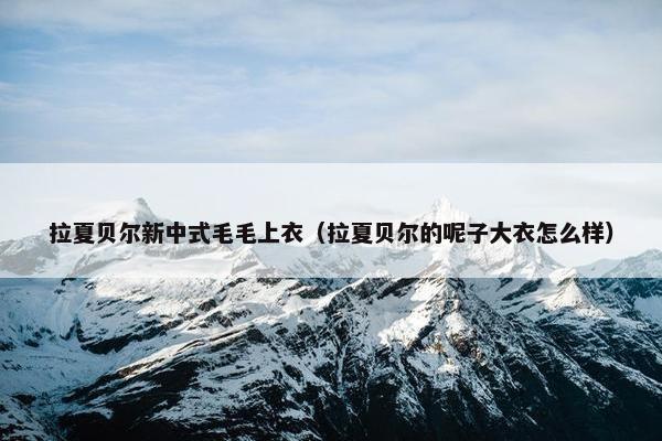 拉夏贝尔新中式毛毛上衣(拉夏贝尔的呢子大衣怎么样) 拉夏贝尔新中式毛毛上衣(拉夏贝尔的呢子大衣怎么样)