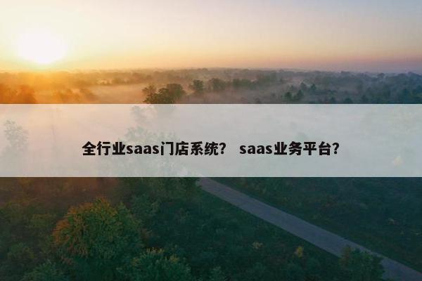 全行业saas门店系统？ saas业务平台？