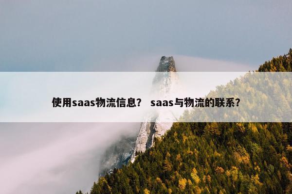 使用saas物流信息? saas与物流的联系? 使用saas物流信息? saas与物流的联系?