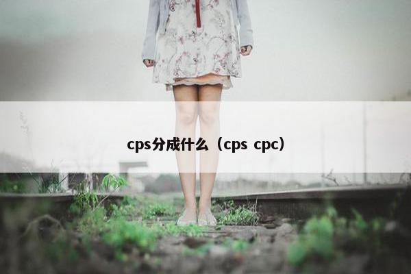 cps分成什么（cps cpc）