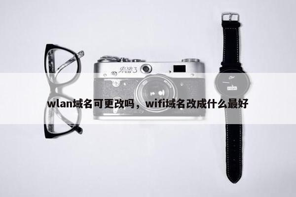 wlan域名可更改吗，wifi域名改成什么最好