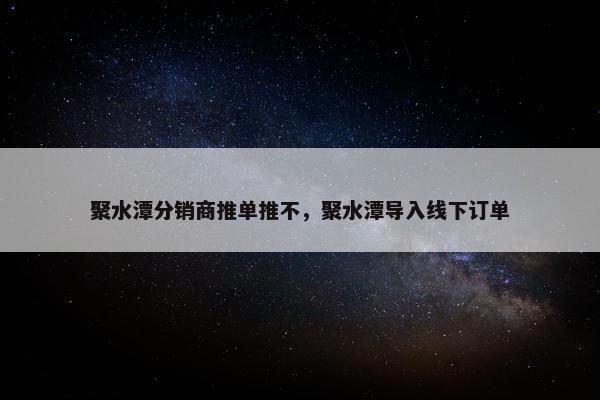 聚水潭分销商推单推不，聚水潭导入线下订单