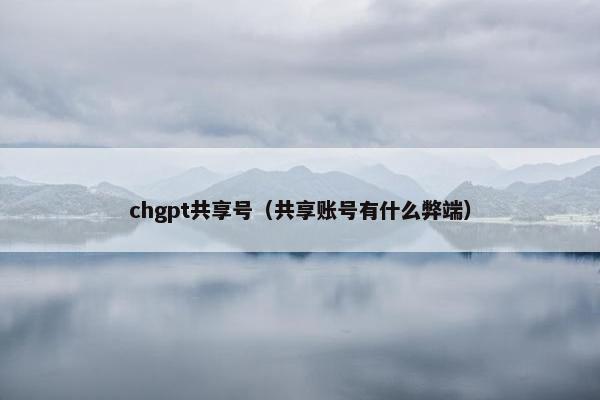 chgpt共享号（共享账号有什么弊端）