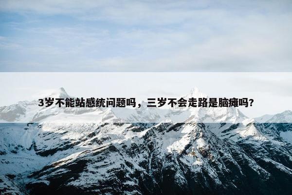 3岁不能站感统问题吗,三岁不会走路是脑瘫吗?