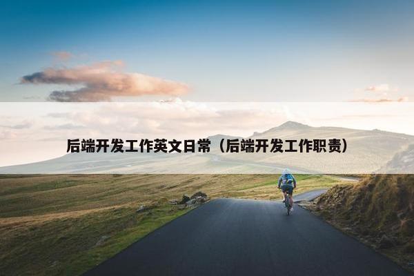 后端开发工作英文日常（后端开发工作职责）