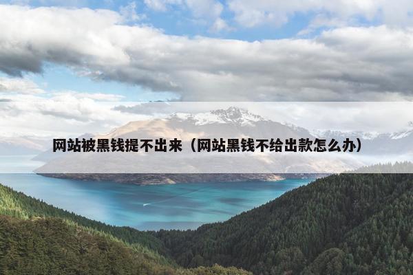 网站被黑钱提不出来（网站黑钱不给出款怎么办）