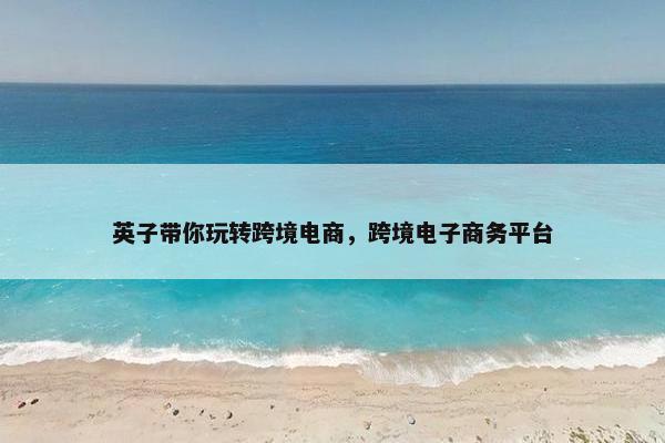 英子带你玩转跨境电商，跨境电子商务平台
