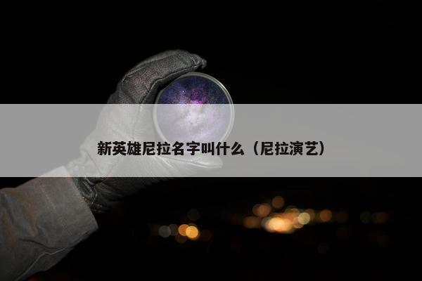 新英雄尼拉名字叫什么(尼拉演艺)