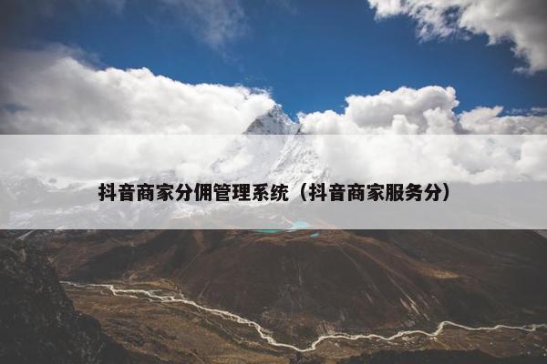 抖音商家分佣管理系统(抖音商家服务分) 抖音商家分佣管理系统(抖音商家服务分)