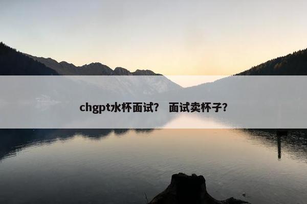 chgpt水杯面试？ 面试卖杯子？