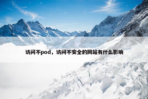 访问不pod,访问不安全的网站有什么影响