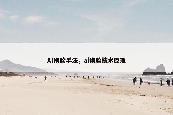 AI换脸手法，ai换脸技术原理