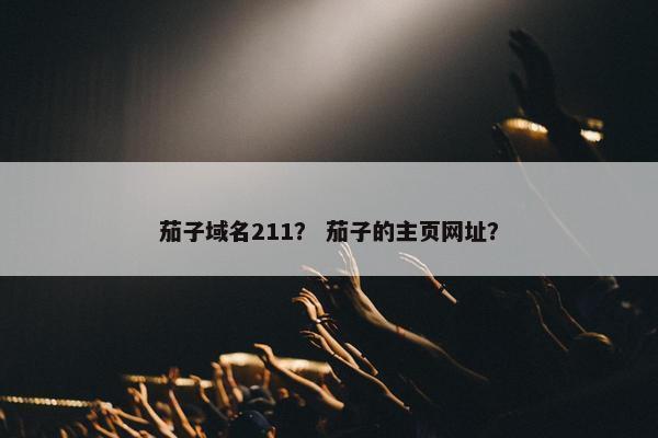 茄子域名211？ 茄子的主页网址？