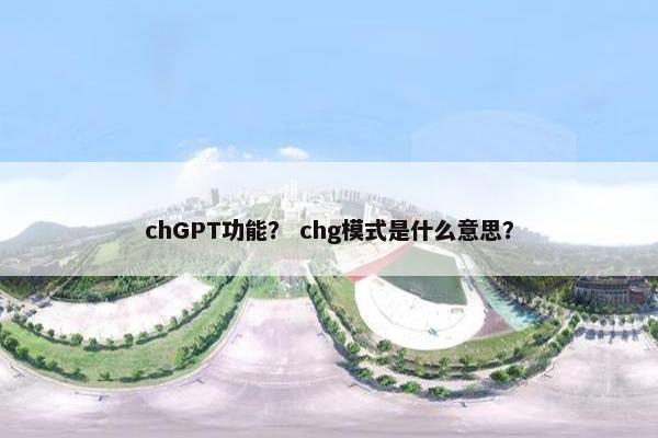 chGPT功能？ chg模式是什么意思？