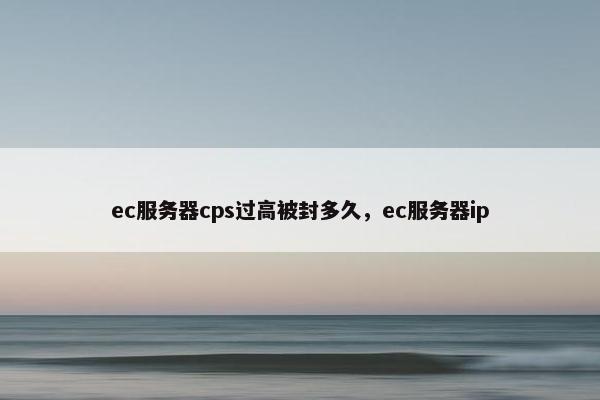 ec服务器cps过高被封多久，ec服务器ip