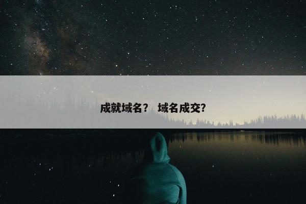 成就域名？ 域名成交？