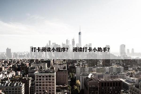 打卡阅读小程序? 阅读打卡小助手? 打卡阅读小程序? 阅读打卡小助手?