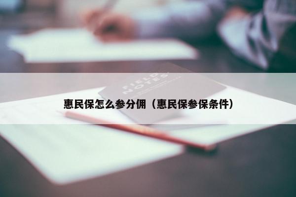惠民保怎么参分佣（惠民保参保条件）