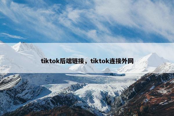 tiktok后端链接,tiktok连接外网