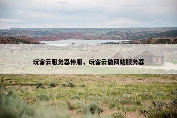 玩客云服务器停服,玩客云做网站服务器