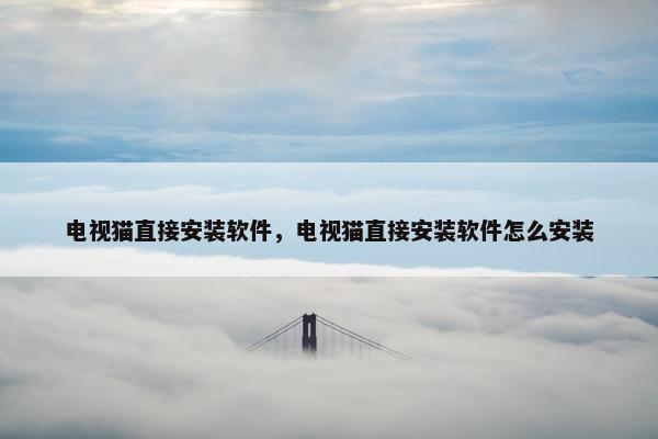 电视猫直接安装软件，电视猫直接安装软件怎么安装