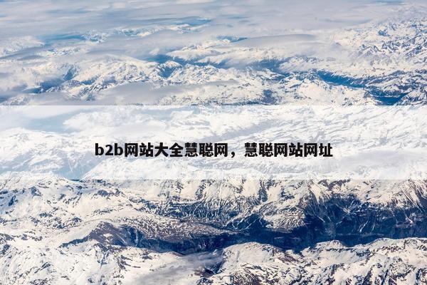 b2b网站大全慧聪网，慧聪网站网址