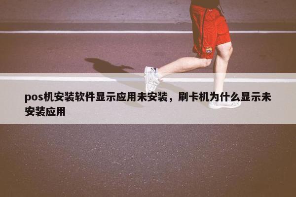 pos机安装软件显示应用未安装,刷卡机为什么显示未安装应用 pos机安装软件显示应用未安装,刷卡机为什么显示未安装应用