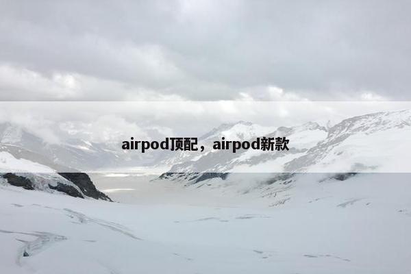 airpod顶配,airpod新款