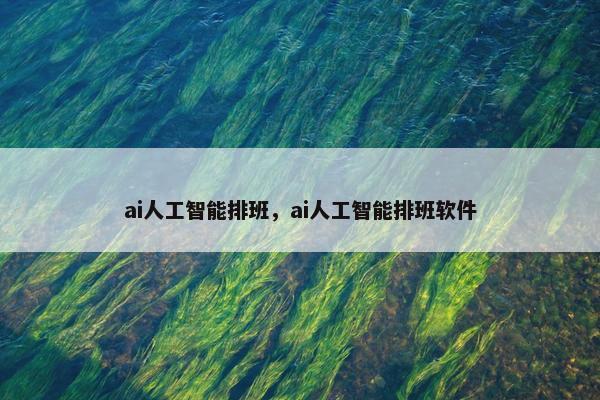 ai人工智能排班，ai人工智能排班软件