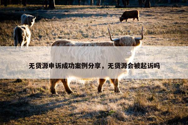 无货源申诉成功案例分享，无货源会被起诉吗