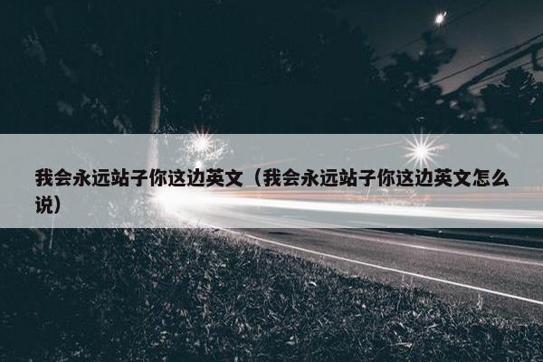 我会永远站子你这边英文（我会永远站子你这边英文怎么说）