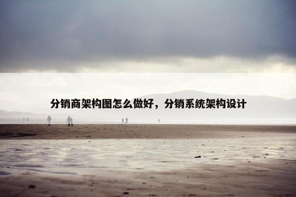 分销商架构图怎么做好，分销系统架构设计