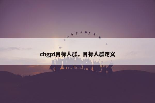 chgpt目标人群,目标人群定义
