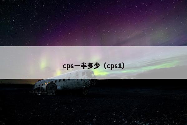 cps一半多少（cps1）