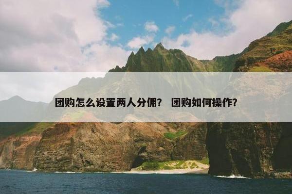 团购怎么设置两人分佣? 团购如何操作? 团购怎么设置两人分佣? 团购如何操作?