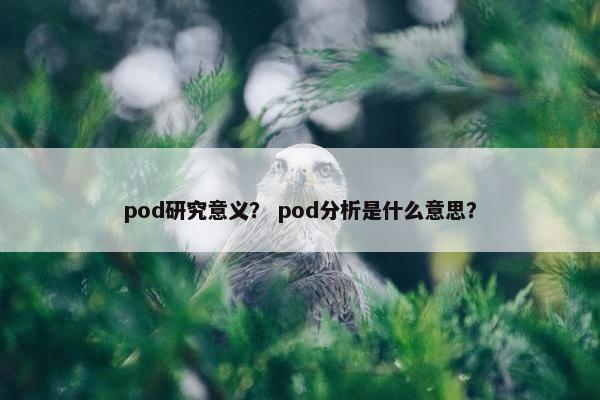 pod研究意义? pod分析是什么意思?