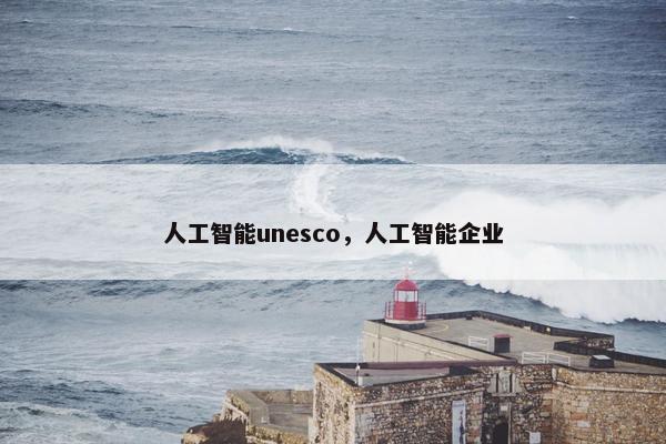 人工智能unesco，人工智能企业