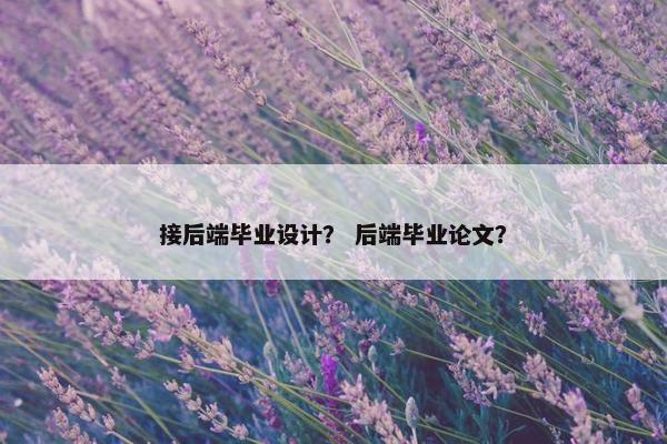 接后端毕业设计？ 后端毕业论文？