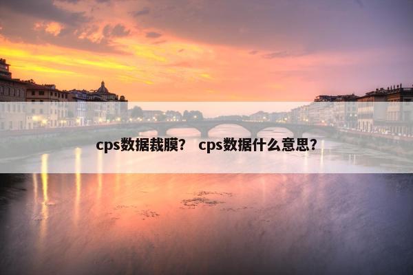 cps数据裁膜？ cps数据什么意思？