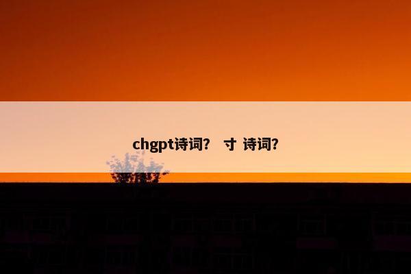 chgpt诗词? 寸 诗词?