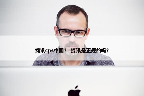 捷讯cps中国？ 捷讯是正规的吗？