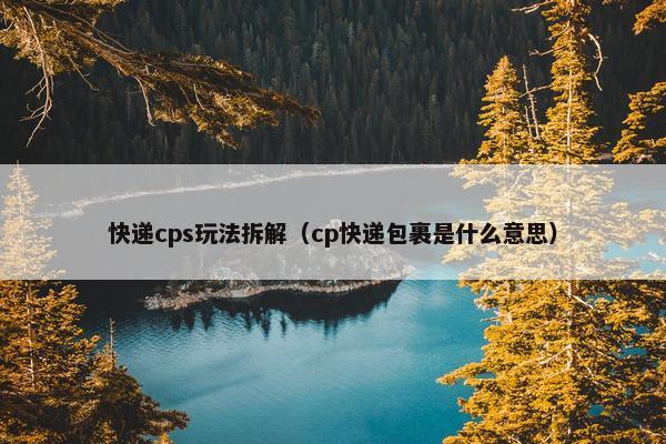 快递cps玩法拆解(cp快递包裹是什么意思) 快递cps玩法拆解(cp快递包裹是什么意思)