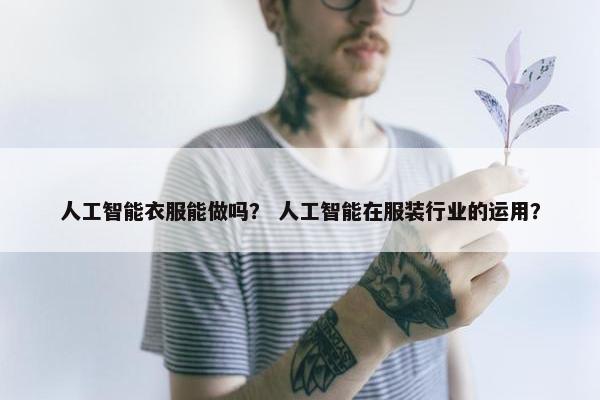 人工智能衣服能做吗？ 人工智能在服装行业的运用？