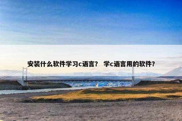 安装什么软件学习c语言? 学c语言用的软件?