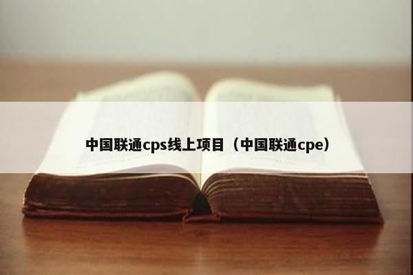 中国联通cps线上项目（中国联通cpe）